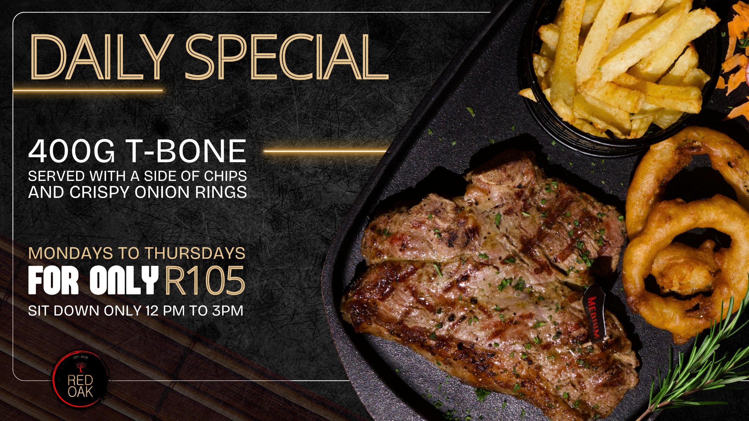 Red Oak Daily Special — 400g T-Bone with chips and crispy onion rings, R105, Mondays to Thursdays, sit down only 12 pm to 3 pm.