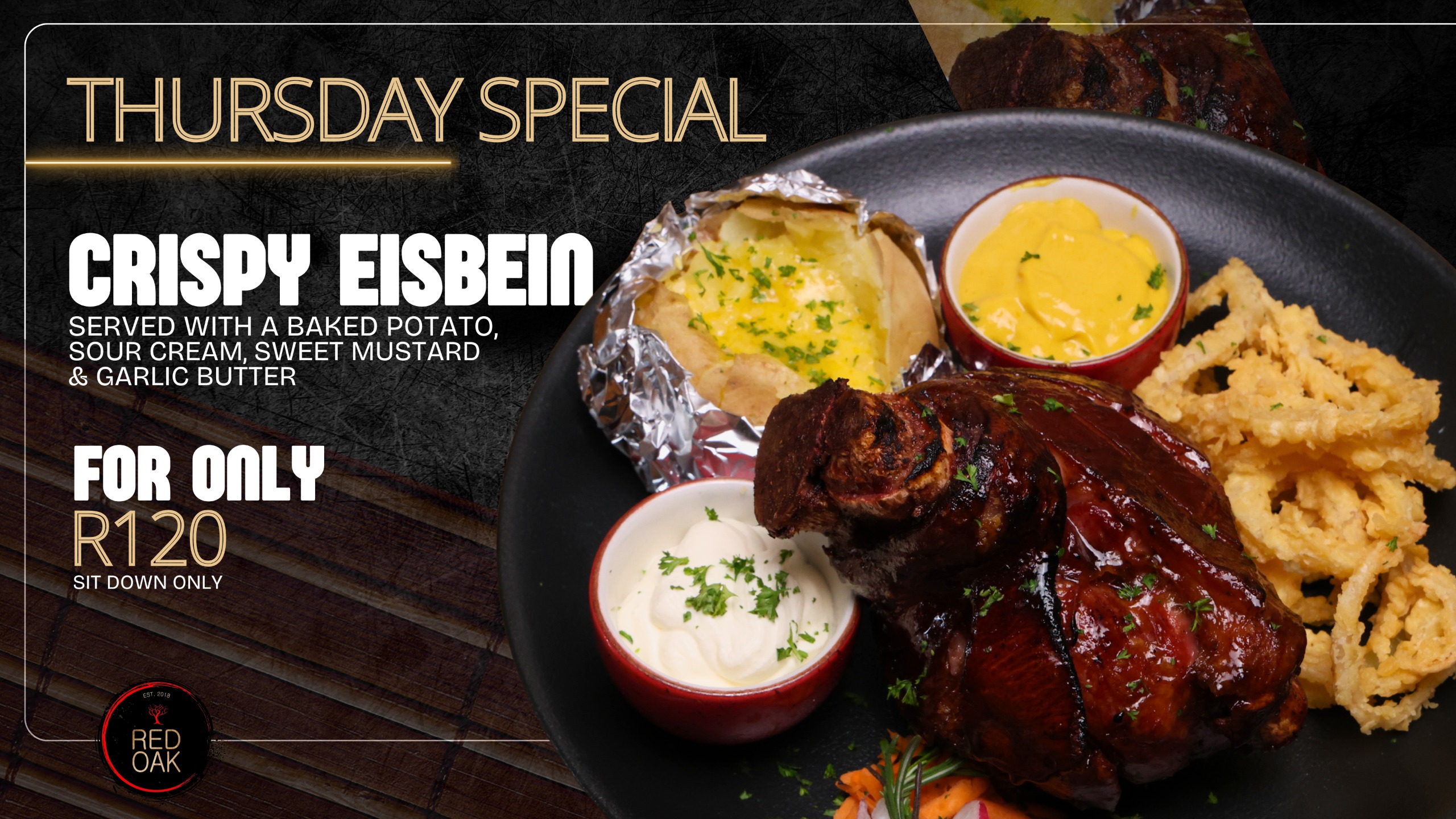 Red Oak Thursday Special — Crispy eisbein with baked potato, sour cream, sweet mustard and garlic butter, R120, sit down only.
