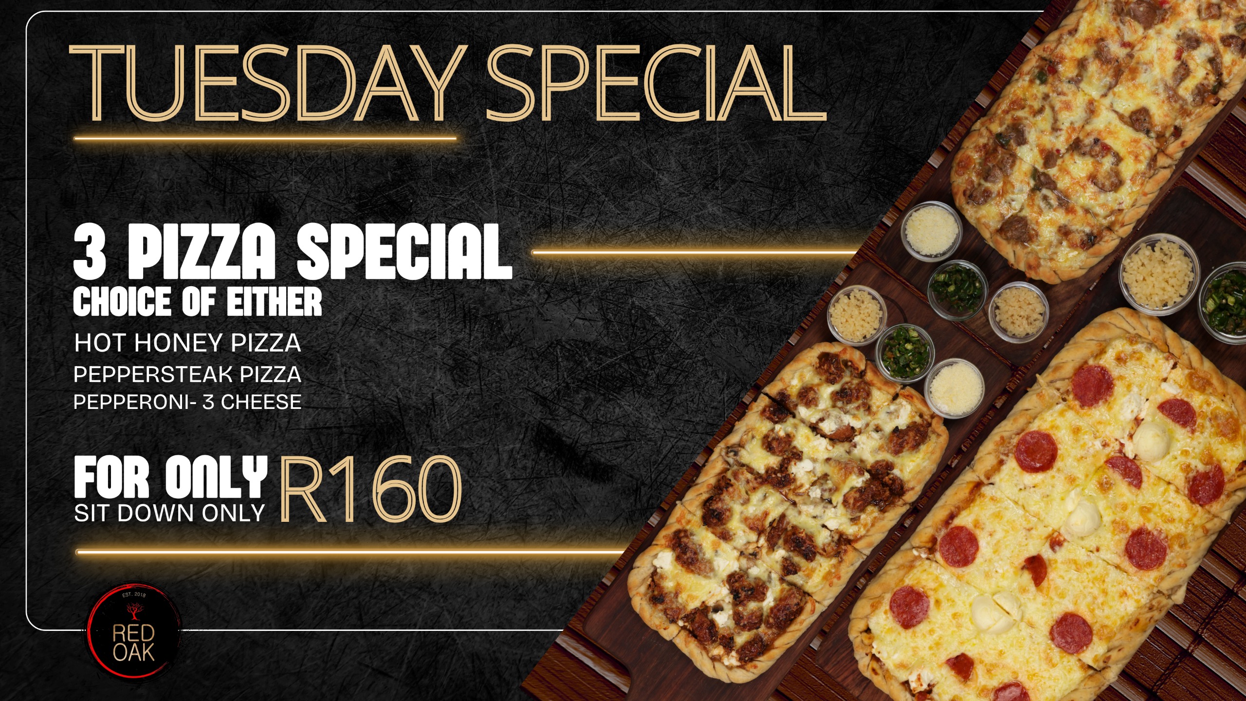 Red Oak Tuesday Special — 3 Pizza Special, choice of Hot Honey, Peppersteak or Pepperoni-3 Cheese, R160, sit down only.